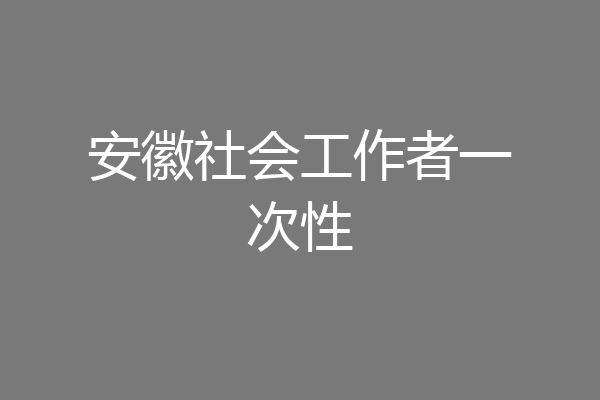 安徽社会工作者一次性