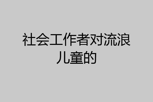 社会工作者对流浪儿童的