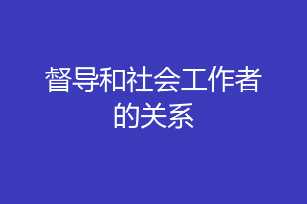 督导和社会工作者的关系