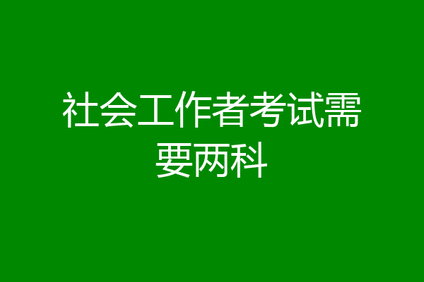 社会工作者考试需要两科