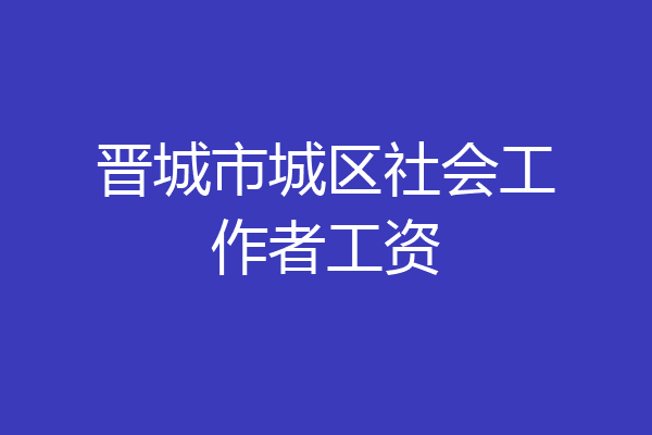 晋城市城区社会工作者工资