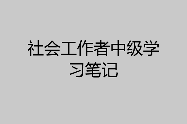 社会工作者中级学习笔记
