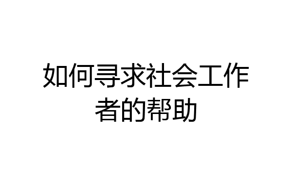 如何寻求社会工作者的帮助