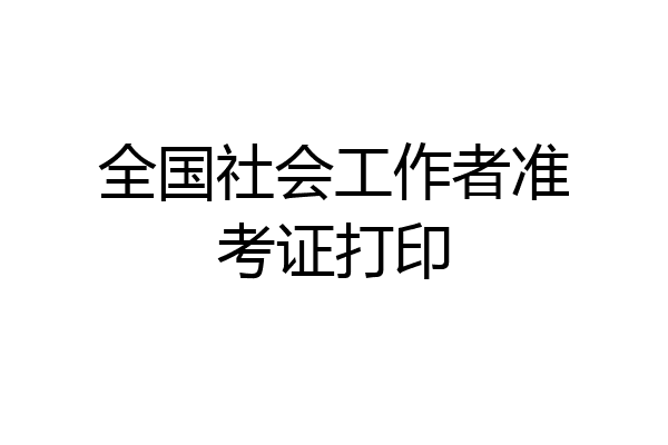 全国社会工作者准考证打印