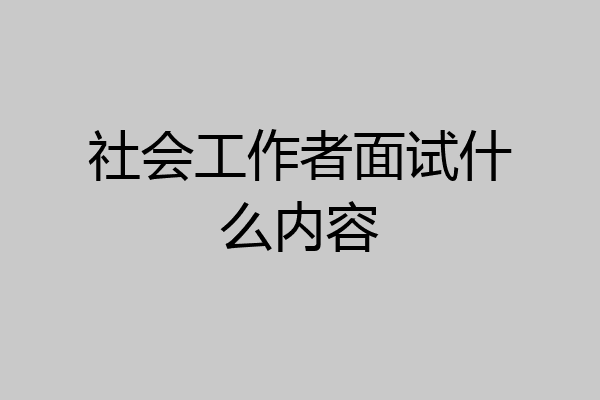 社会工作者面试什么内容