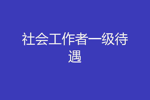 社会工作者一级待遇