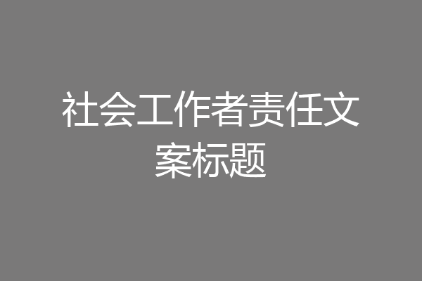 社会工作者责任文案标题