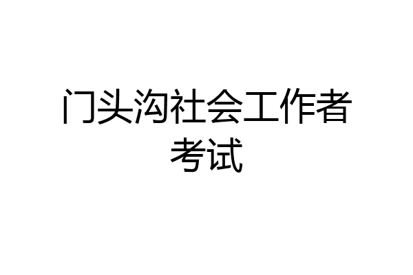 门头沟社会工作者考试