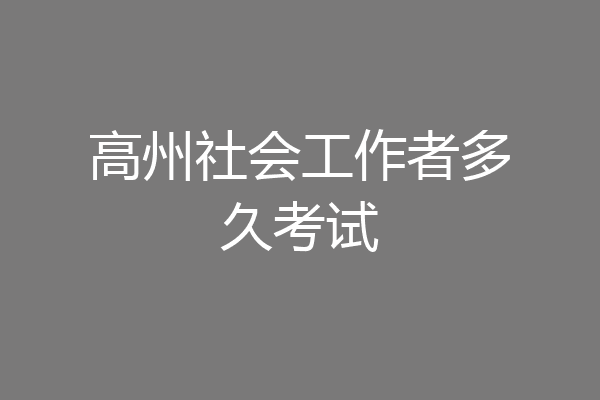 高州社会工作者多久考试