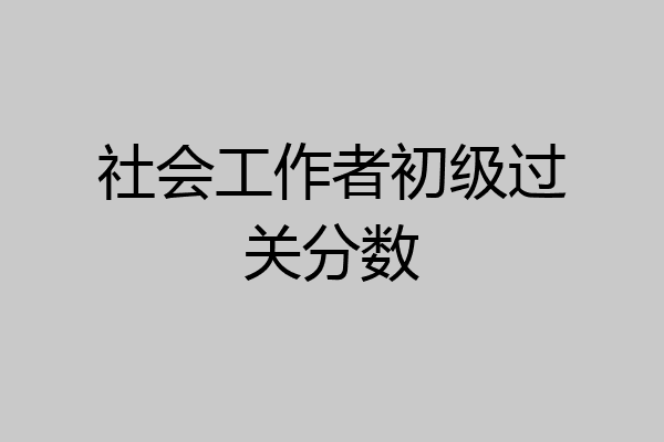 社会工作者初级过关分数