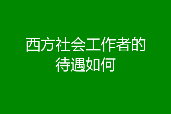 西方社会工作者的待遇如何