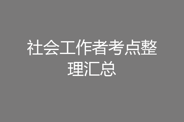 社会工作者考点整理汇总