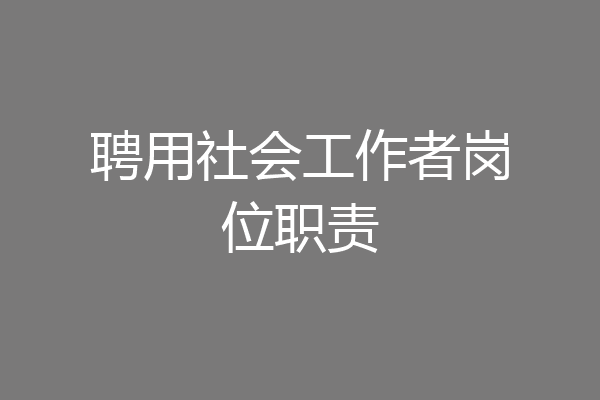 聘用社会工作者岗位职责