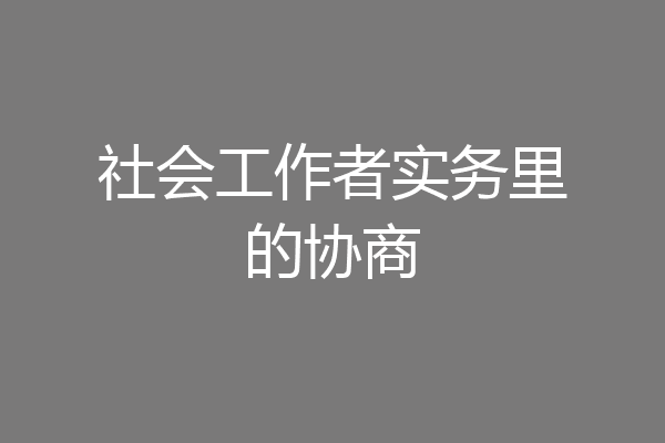 社会工作者实务里的协商