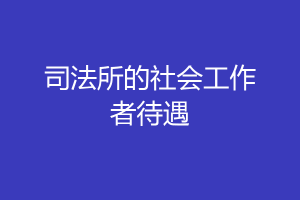 司法所的社会工作者待遇