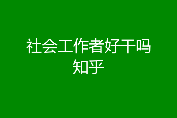 社会工作者好干吗知乎