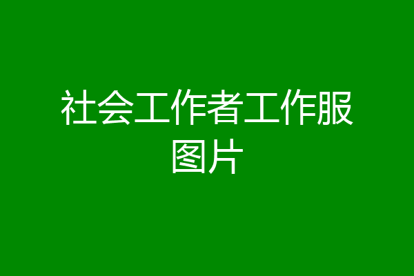社会工作者工作服图片