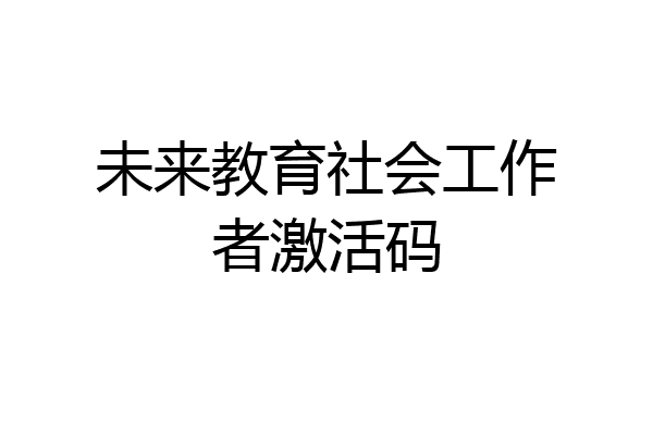 未来教育社会工作者激活码