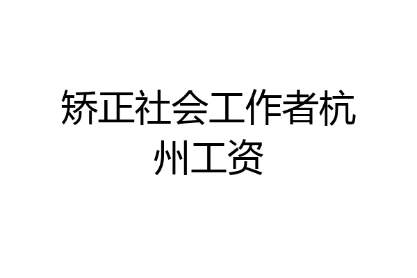 矫正社会工作者杭州工资
