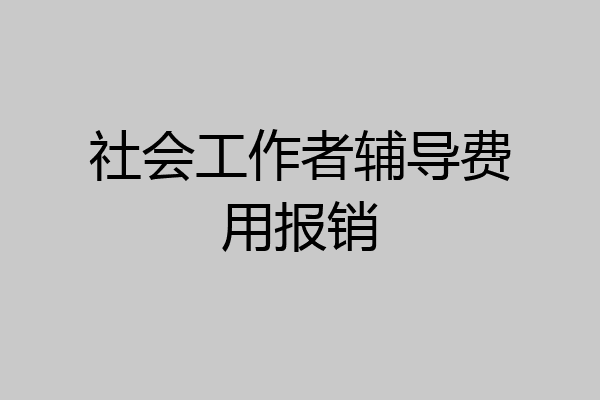 社会工作者辅导费用报销