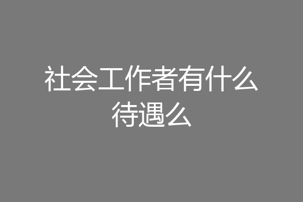 社会工作者有什么待遇么