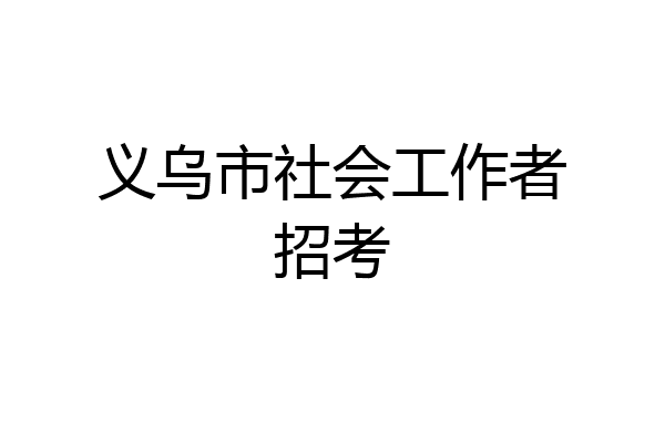 义乌市社会工作者招考