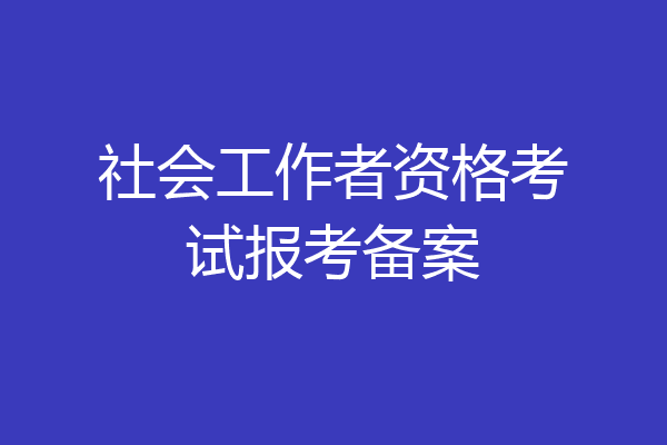 社会工作者资格考试报考备案