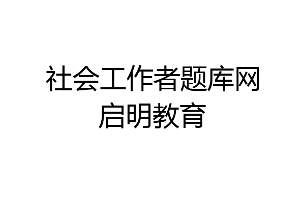 社会工作者题库网启明教育