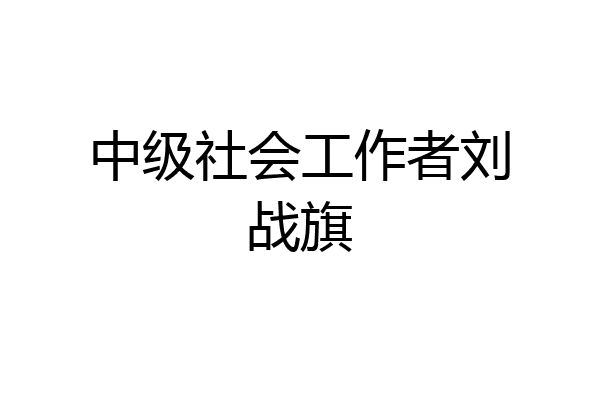 中级社会工作者刘战旗