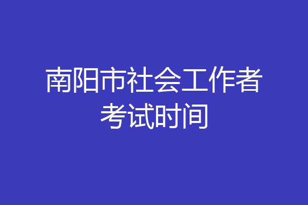 南阳市社会工作者考试时间