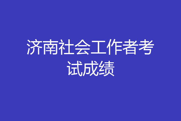 济南社会工作者考试成绩