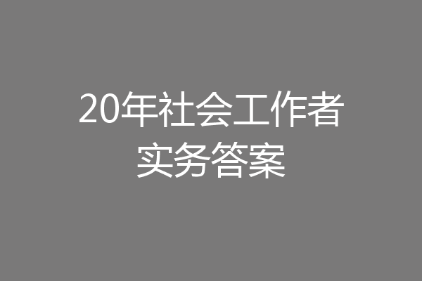 20年社会工作者实务答案
