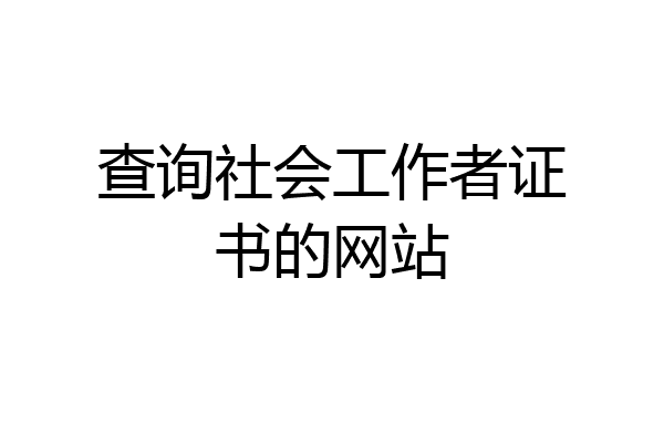 查询社会工作者证书的网站