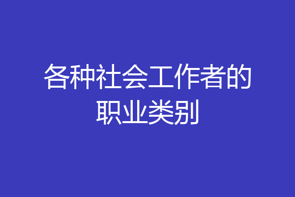 各种社会工作者的职业类别
