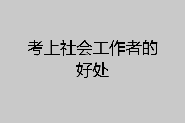 考上社会工作者的好处