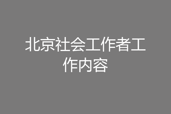 北京社会工作者工作内容
