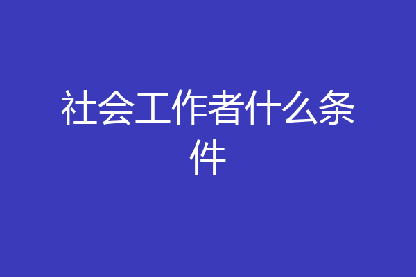 社会工作者什么条件