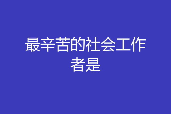 最辛苦的社会工作者是