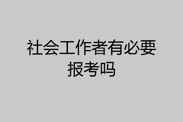 社会工作者有必要报考吗