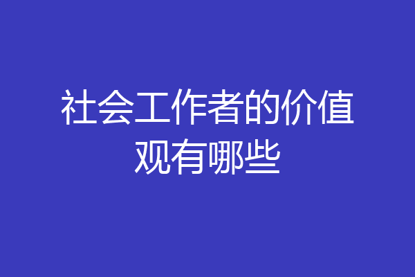 社会工作者的价值观有哪些