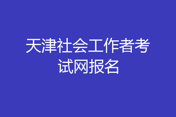 天津社会工作者考试网报名