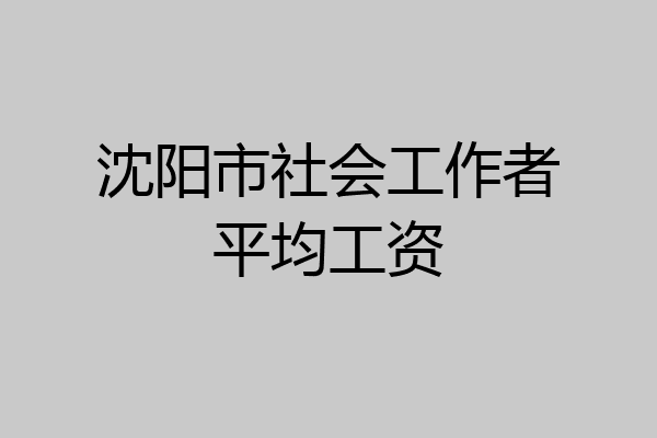 沈阳市社会工作者平均工资