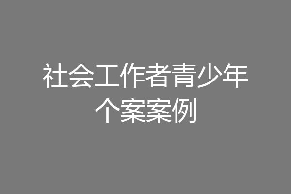 社会工作者青少年个案案例