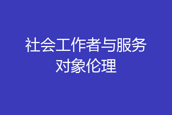 社会工作者与服务对象伦理