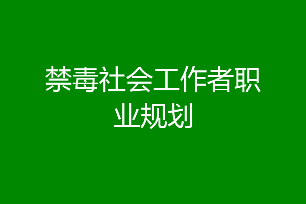 禁毒社会工作者职业规划