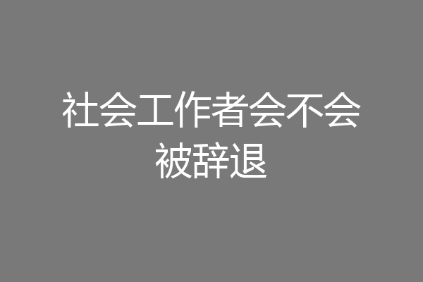 社会工作者会不会被辞退