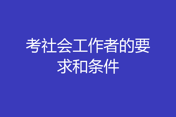 考社会工作者的要求和条件