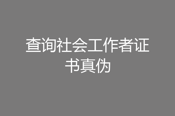 查询社会工作者证书真伪