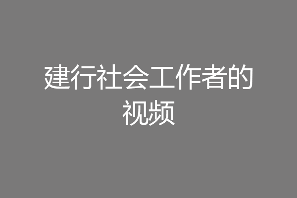 建行社会工作者的视频