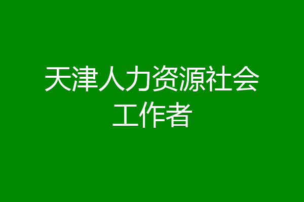天津人力资源社会工作者